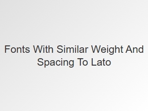 Discover Fonts with a Lato-Like Feel