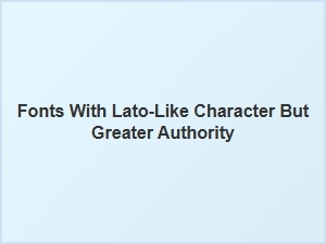 Sans Serif Fonts with Greater Authority Than Lato